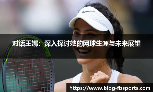 对话王娜：深入探讨她的网球生涯与未来展望