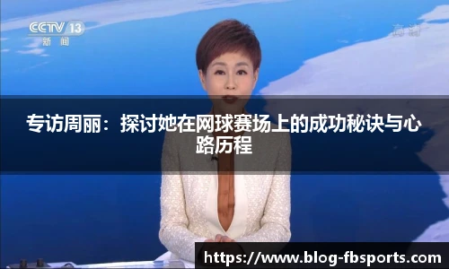 专访周丽:探讨她在网球赛场上的成功秘诀与心路历程