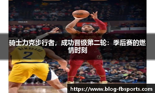 骑士力克步行者,成功晋级第二轮:季后赛的燃情时刻