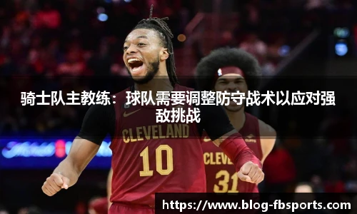 骑士队主教练:球队需要调整防守战术以应对强敌挑战