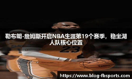 勒布朗-詹姆斯开启NBA生涯第19个赛季,稳坐湖人队核心位置