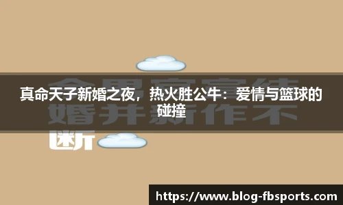 真命天子新婚之夜,热火胜公牛:爱情与篮球的碰撞