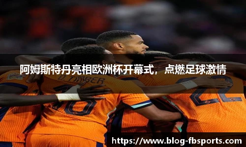阿姆斯特丹亮相欧洲杯开幕式,点燃足球激情