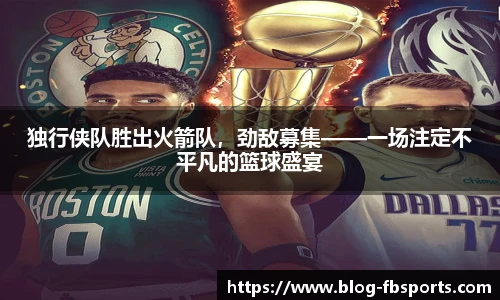 独行侠队胜出火箭队,劲敌募集——一场注定不平凡的篮球盛宴