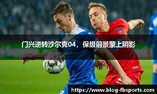 门兴逆转沙尔克04,保级前景蒙上阴影