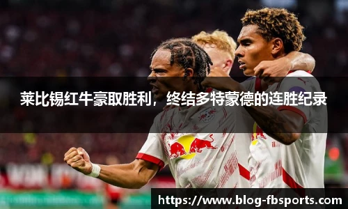 莱比锡红牛豪取胜利,终结多特蒙德的连胜纪录