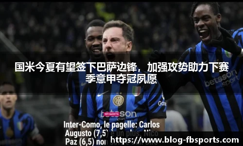国米今夏有望签下巴萨边锋,加强攻势助力下赛季意甲夺冠夙愿