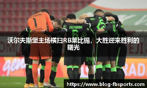 沃尔夫斯堡主场横扫RB莱比锡,大胜迎来胜利的曙光