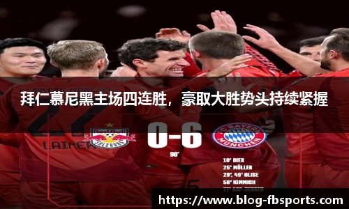 拜仁慕尼黑主场四连胜,豪取大胜势头持续紧握