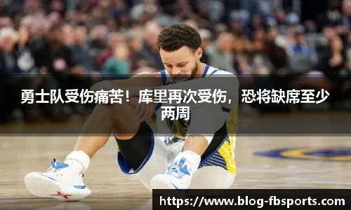 勇士队受伤痛苦!库里再次受伤,恐将缺席至少两周