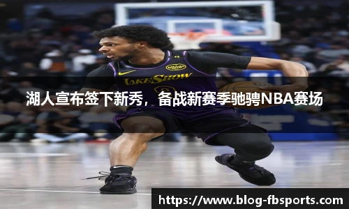 湖人宣布签下新秀,备战新赛季驰骋NBA赛场