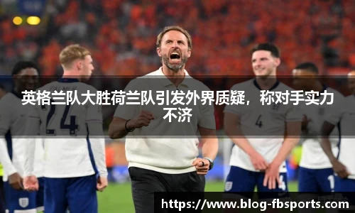 英格兰队大胜荷兰队引发外界质疑,称对手实力不济