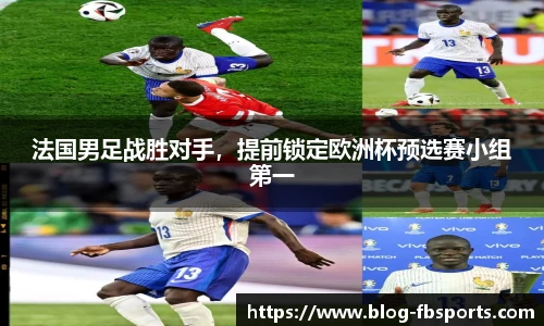 法国男足战胜对手,提前锁定欧洲杯预选赛小组第一