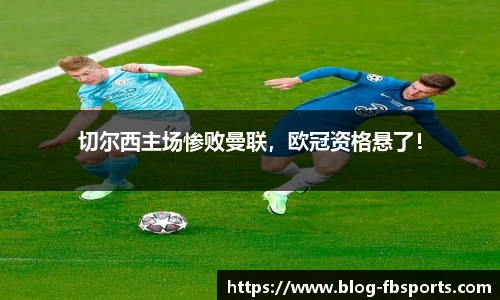 切尔西主场惨败曼联,欧冠资格悬了!