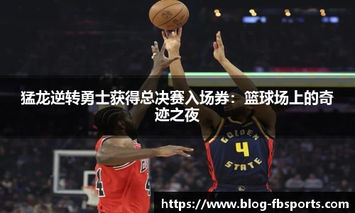 猛龙逆转勇士获得总决赛入场券:篮球场上的奇迹之夜