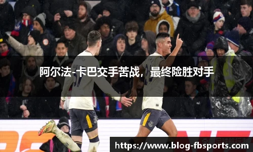 阿尔法-卡巴交手苦战,最终险胜对手