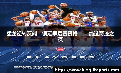 猛龙逆转灰熊,锁定季后赛资格——缔造奇迹之夜