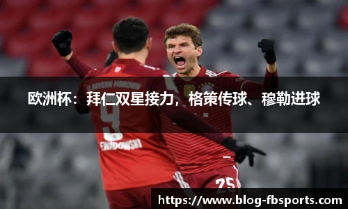 欧洲杯：拜仁双星接力，格策传球、穆勒进球