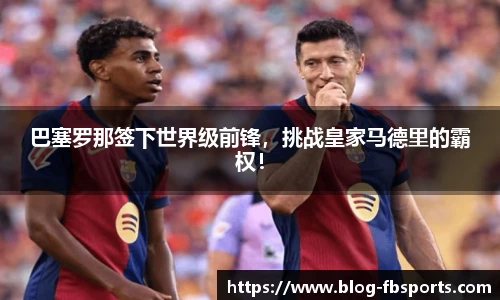 巴塞罗那签下世界级前锋，挑战皇家马德里的霸权！