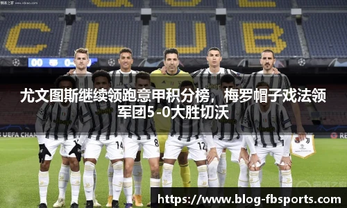 尤文图斯继续领跑意甲积分榜,梅罗帽子戏法领军团5-0大胜切沃