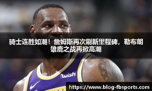 骑士连胜如潮!詹姆斯再次刷新里程碑,勒布朗雄鹿之战再掀高潮