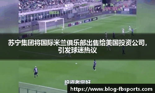 苏宁集团将国际米兰俱乐部出售给美国投资公司,引发球迷热议