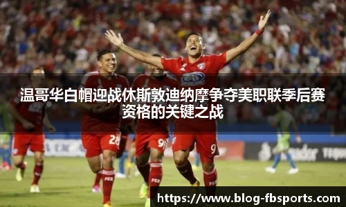 温哥华白帽迎战休斯敦迪纳摩争夺美职联季后赛资格的关键之战