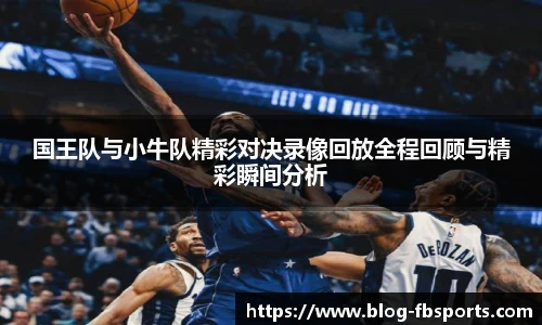 国王队与小牛队精彩对决录像回放全程回顾与精彩瞬间分析