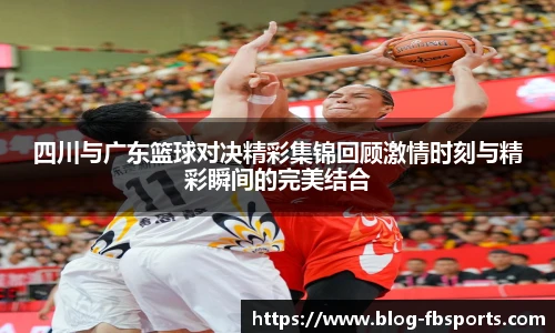 四川与广东篮球对决精彩集锦回顾激情时刻与精彩瞬间的完美结合