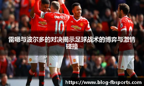 雷嗯与波尔多的对决揭示足球战术的博弈与激情碰撞