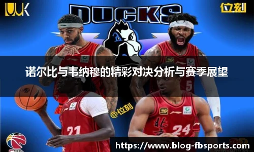 诺尔比与韦纳穆的精彩对决分析与赛季展望