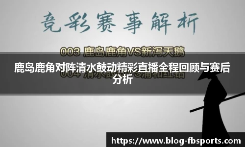 鹿岛鹿角对阵清水鼓动精彩直播全程回顾与赛后分析