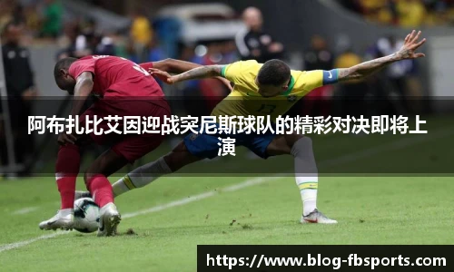 阿布扎比艾因迎战突尼斯球队的精彩对决即将上演