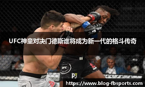 UFC神童对决门德斯谁将成为新一代的格斗传奇