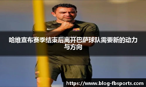 哈维宣布赛季结束后离开巴萨球队需要新的动力与方向