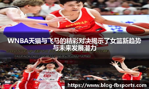 WNBA天猫与飞马的精彩对决揭示了女篮新趋势与未来发展潜力