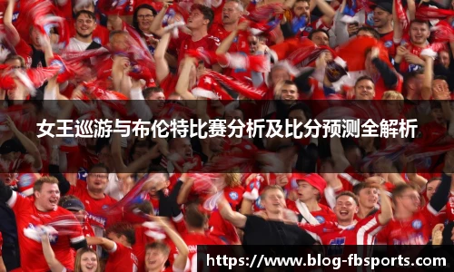女王巡游与布伦特比赛分析及比分预测全解析