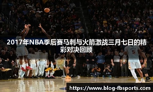 2017年NBA季后赛马刺与火箭激战三月七日的精彩对决回顾