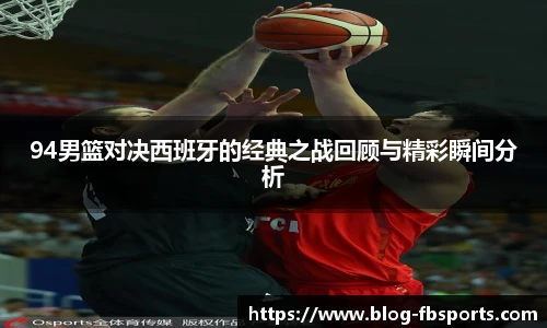 94男篮对决西班牙的经典之战回顾与精彩瞬间分析