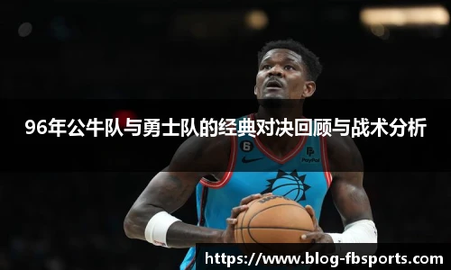 96年公牛队与勇士队的经典对决回顾与战术分析