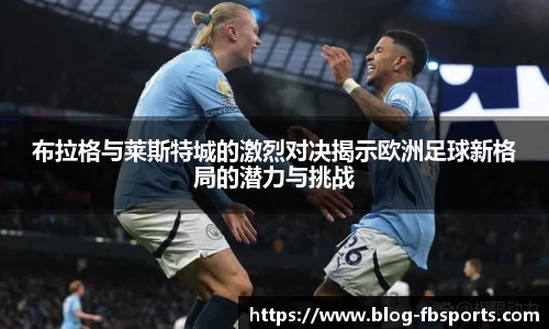 布拉格与莱斯特城的激烈对决揭示欧洲足球新格局的潜力与挑战